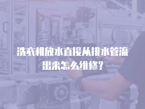 洗衣機放水直接從排水管流出來怎么維修？