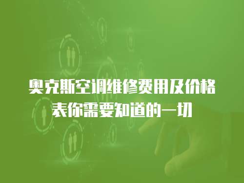 奧克斯空調維修費用及價格表你需要知道的一切