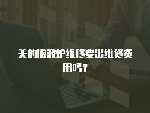 美的微波爐維修要出維修費用嗎？