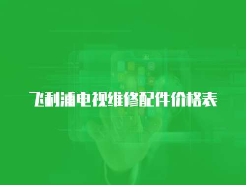 飛利浦電視維修配件價格表