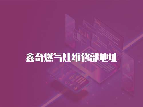 鑫奇燃氣灶維修部地址