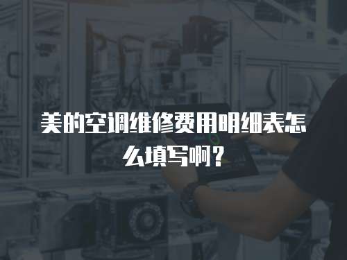 美的空調維修費用明細表怎么填寫啊？