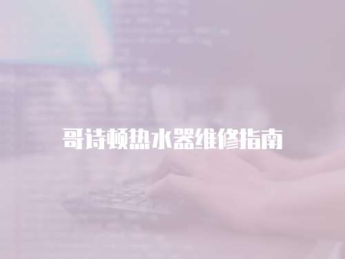 哥詩頓熱水器維修指南