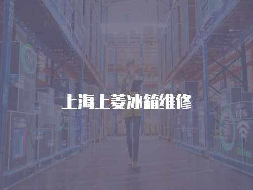 上海上菱冰箱維修