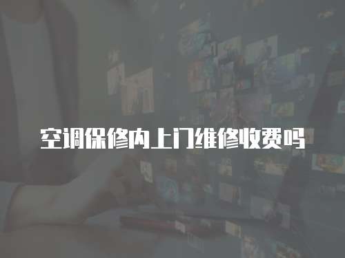 空調保修內上門維修收費嗎