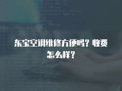 東寶空調維修方便嗎？收費怎么樣？
