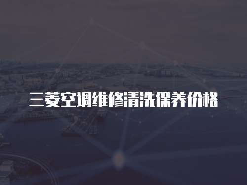 三菱空調(diào)維修清洗保養(yǎng)價(jià)格