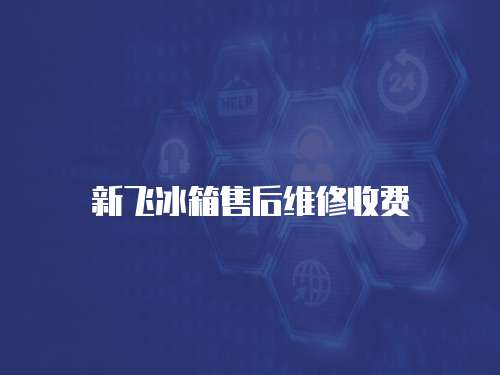 新飛冰箱售后維修收費