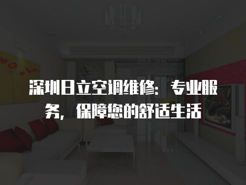 深圳日立空調(diào)維修：專業(yè)服務(wù)，保障您的舒適生活
