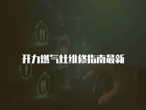 開力燃?xì)庠罹S修指南最新
