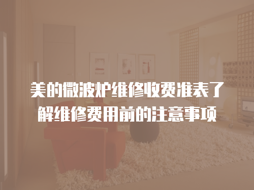 美的微波爐維修收費準表了解維修費用前的注意事項