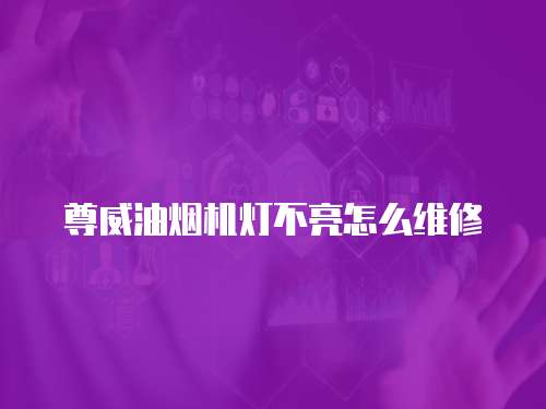 尊威油煙機燈不亮怎么維修