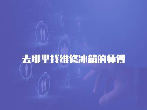 去哪里找維修冰箱的師傅