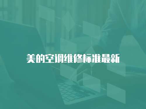美的空調(diào)維修標(biāo)準(zhǔn)最新