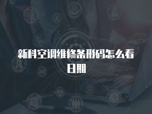 新科空調(diào)維修條形碼怎么看日期
