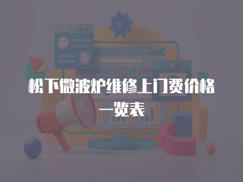 松下微波爐維修上門費價格一覽表