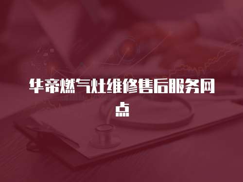 華帝燃氣灶維修售后服務網點