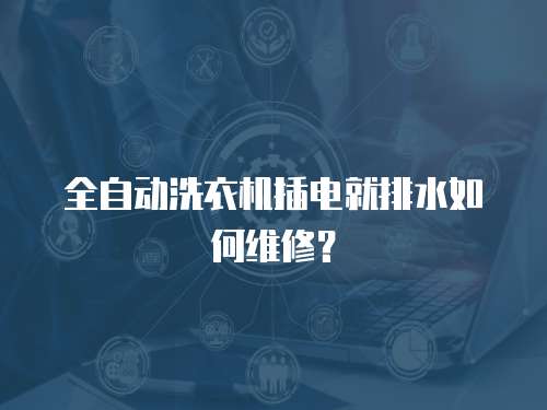 全自動洗衣機(jī)插電就排水如何維修？