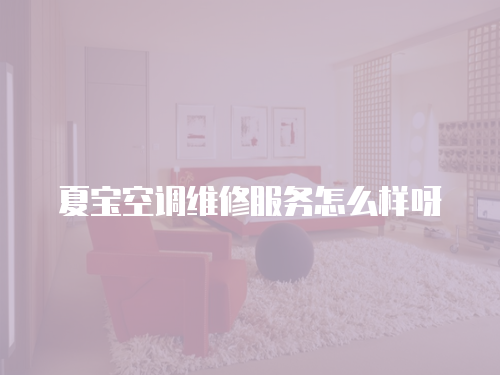 夏寶空調(diào)維修服務(wù)怎么樣呀