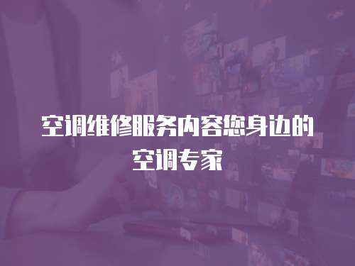  空調(diào)維修服務(wù)內(nèi)容您身邊的空調(diào)專家