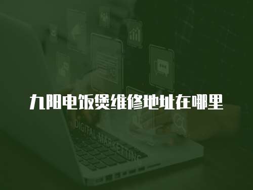 九陽電飯煲維修地址在哪里