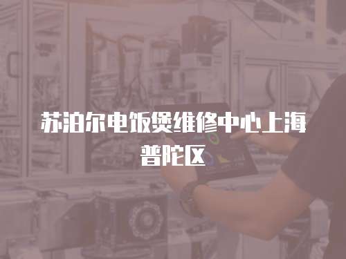 蘇泊爾電飯煲維修中心上海普陀區(qū)