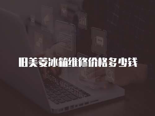 舊美菱冰箱維修價格多少錢