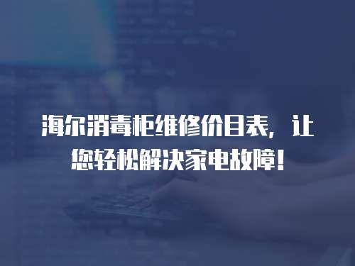 海爾消毒柜維修價目表，讓您輕松解決家電故障！