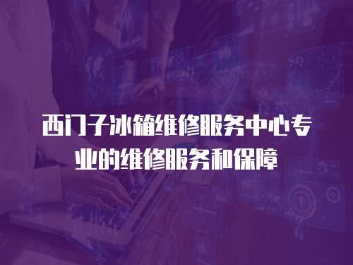 西門子冰箱維修服務(wù)中心專業(yè)的維修服務(wù)和保障