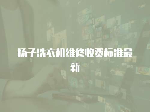 揚子洗衣機維修收費標準最新