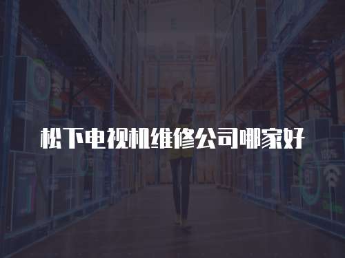 松下電視機維修公司哪家好