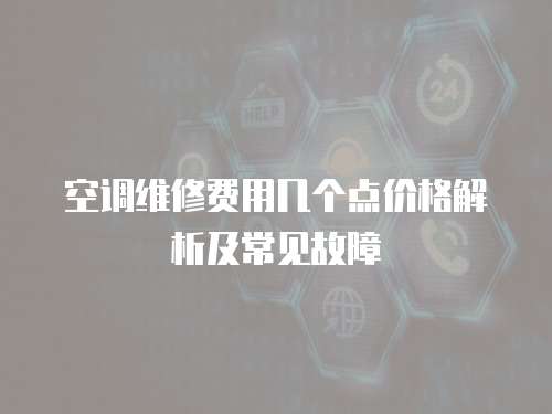 空調(diào)維修費用幾個點價格解析及常見故障