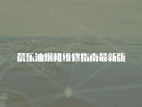 晨樂油煙機(jī)維修指南最新版