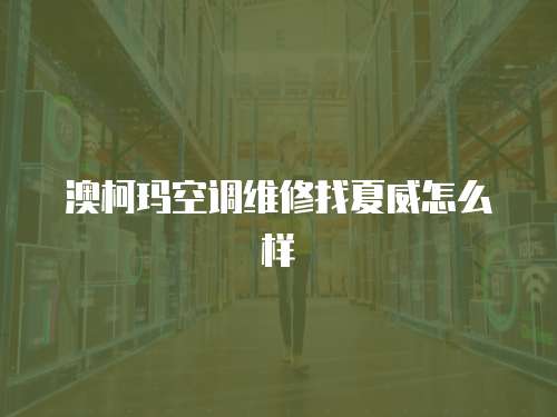 澳柯瑪空調維修找夏威怎么樣