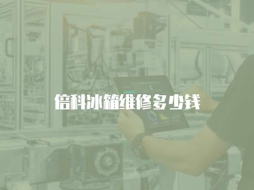 倍科冰箱維修多少錢