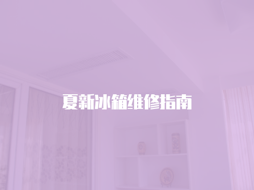 夏新冰箱維修指南