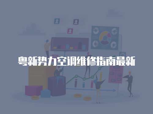 粵新勢力空調(diào)維修指南最新