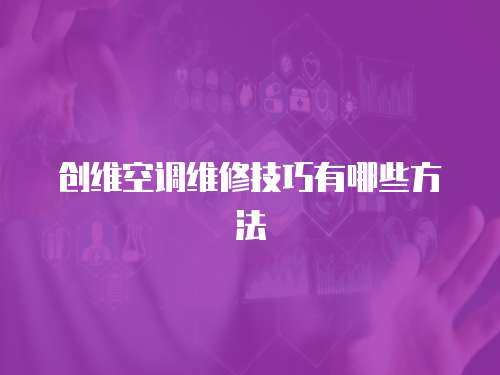 創(chuàng)維空調(diào)維修技巧有哪些方法