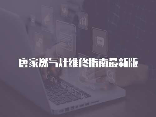 唐家燃氣灶維修指南最新版