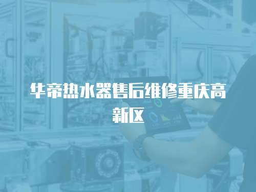 華帝熱水器售后維修重慶高新區