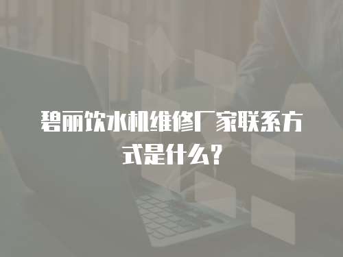 碧麗飲水機(jī)維修廠家聯(lián)系方式是什么？