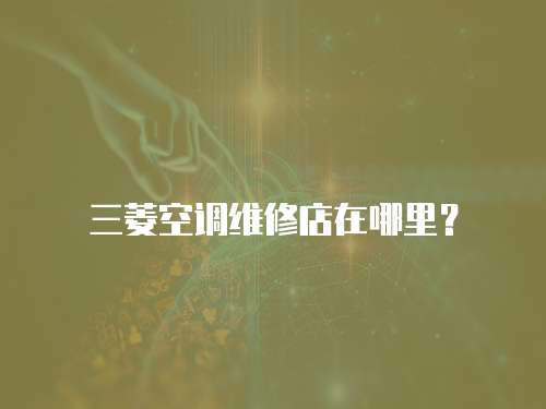 三菱空調維修店在哪里？