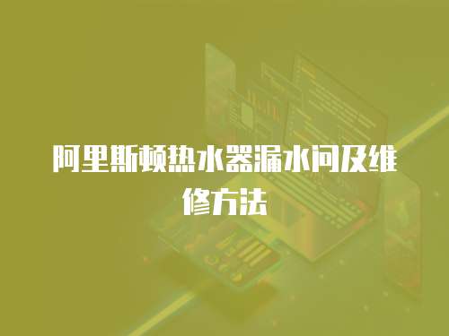阿里斯頓熱水器漏水問(wèn)及維修方法