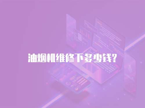 油煙機(jī)維修下多少錢？