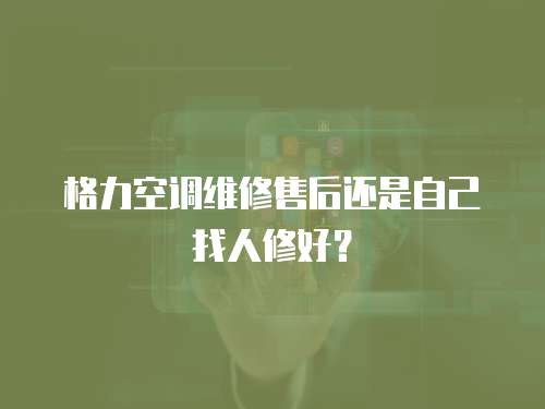 格力空調(diào)維修售后還是自己找人修好？