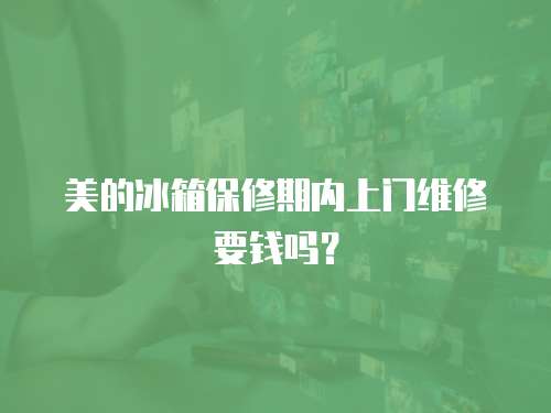 美的冰箱保修期內上門維修要錢嗎？