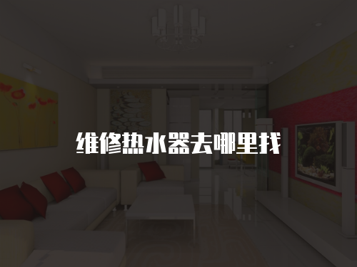 維修熱水器去哪里找