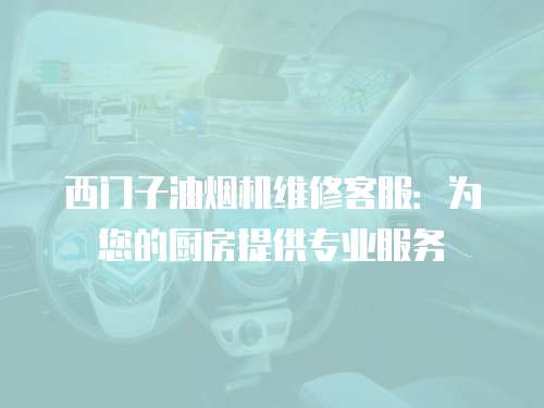 西門子油煙機(jī)維修客服：為您的廚房提供專業(yè)服務(wù)
