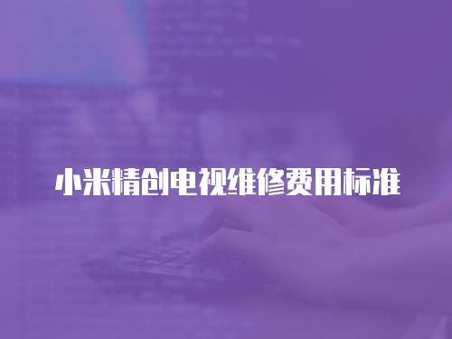 小米精創電視維修費用標準