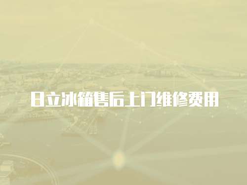 日立冰箱售后上門維修費用